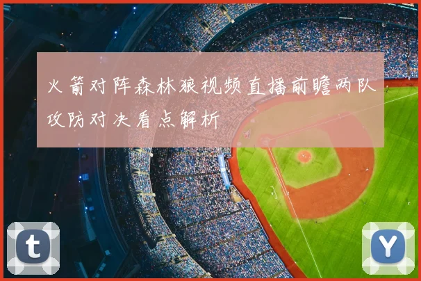 火箭对阵森林狼视频直播前瞻两队攻防对决看点解析