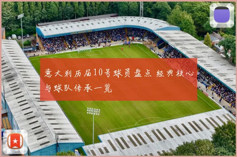 意大利历届10号球员盘点 经典核心与球队传承一览