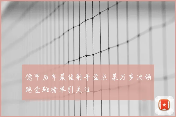 德甲历年最佳射手盘点 莱万多次领跑金靴榜单引关注