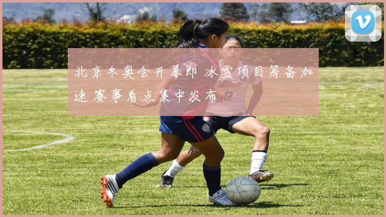 北京冬奥会开幕即 冰雪项目筹备加速 赛事看点集中发布