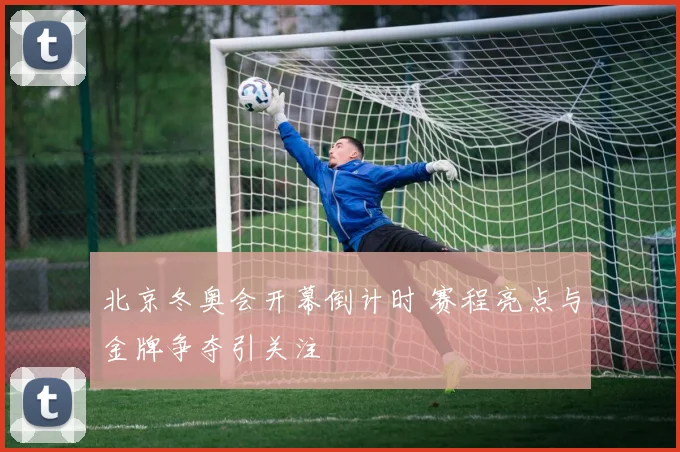 北京冬奥会开幕倒计时 赛程亮点与金牌争夺引关注