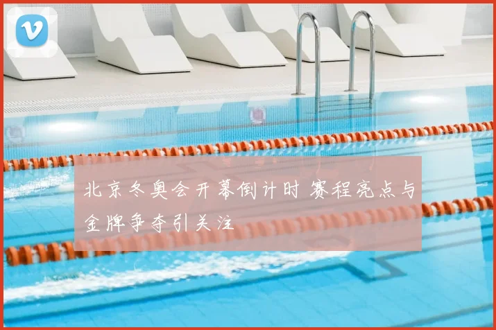 北京冬奥会开幕倒计时 赛程亮点与金牌争夺引关注