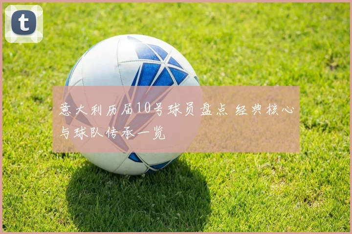 意大利历届10号球员盘点 经典核心与球队传承一览