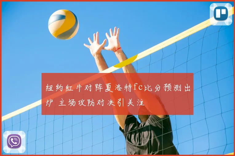 纽约红牛对阵夏洛特fc比分预测出炉 主场攻防对决引关注